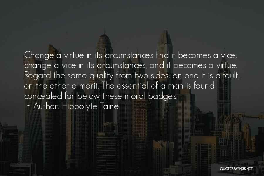 Hippolyte Taine Quotes: Change A Virtue In Its Circumstances Find It Becomes A Vice; Change A Vice In Its Circumstances, And It Becomes