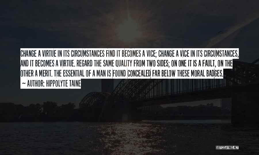 Hippolyte Taine Quotes: Change A Virtue In Its Circumstances Find It Becomes A Vice; Change A Vice In Its Circumstances, And It Becomes