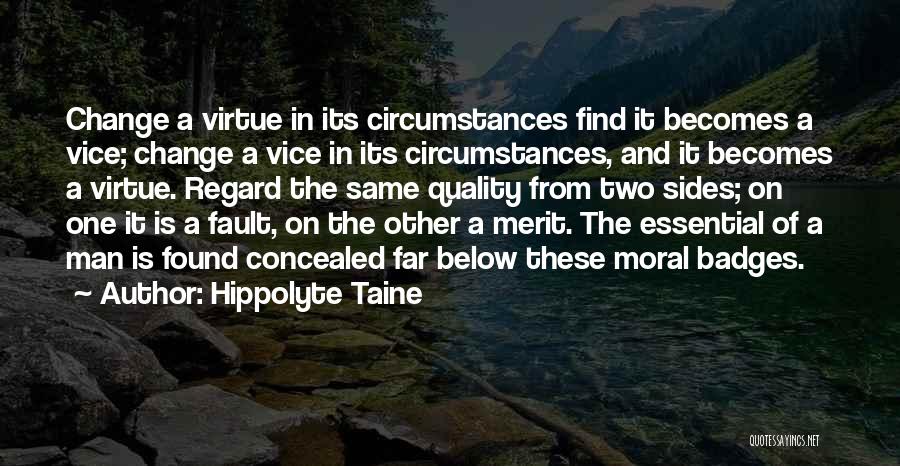 Hippolyte Taine Quotes: Change A Virtue In Its Circumstances Find It Becomes A Vice; Change A Vice In Its Circumstances, And It Becomes