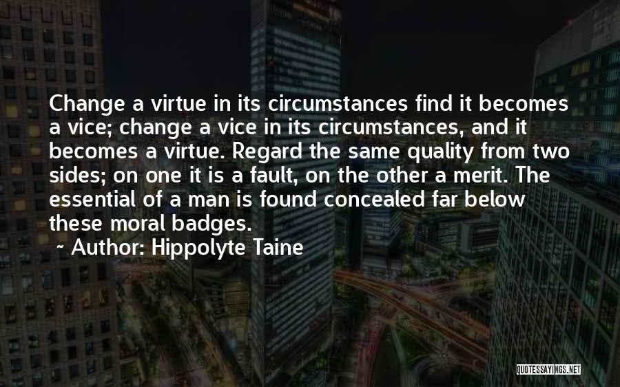 Hippolyte Taine Quotes: Change A Virtue In Its Circumstances Find It Becomes A Vice; Change A Vice In Its Circumstances, And It Becomes