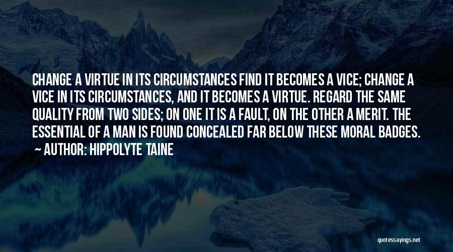 Hippolyte Taine Quotes: Change A Virtue In Its Circumstances Find It Becomes A Vice; Change A Vice In Its Circumstances, And It Becomes