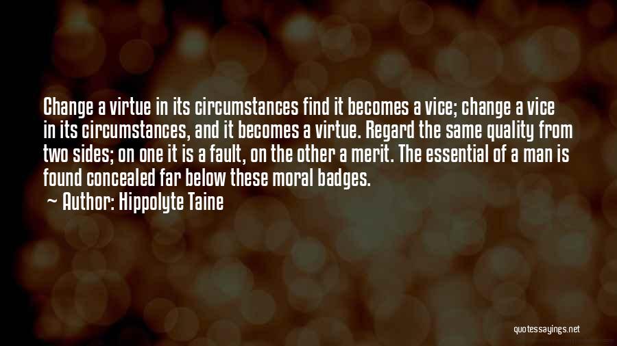 Hippolyte Taine Quotes: Change A Virtue In Its Circumstances Find It Becomes A Vice; Change A Vice In Its Circumstances, And It Becomes