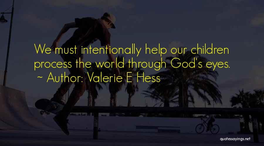 Valerie E Hess Quotes: We Must Intentionally Help Our Children Process The World Through God's Eyes.