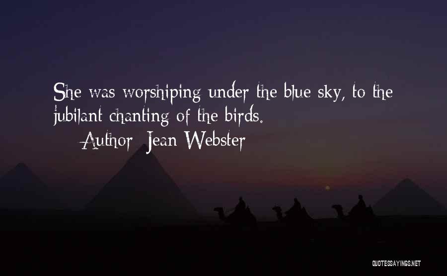Jean Webster Quotes: She Was Worshiping Under The Blue Sky, To The Jubilant Chanting Of The Birds.