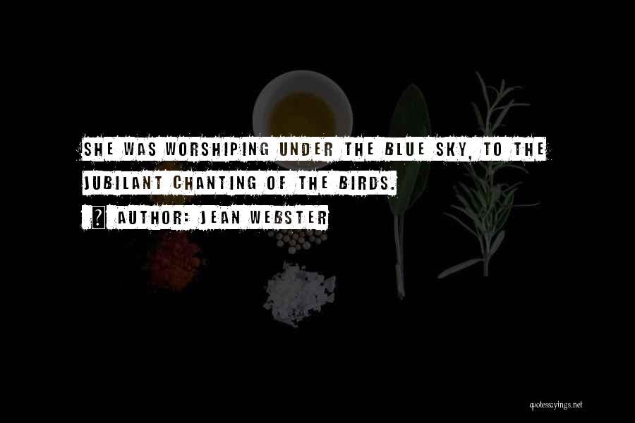 Jean Webster Quotes: She Was Worshiping Under The Blue Sky, To The Jubilant Chanting Of The Birds.