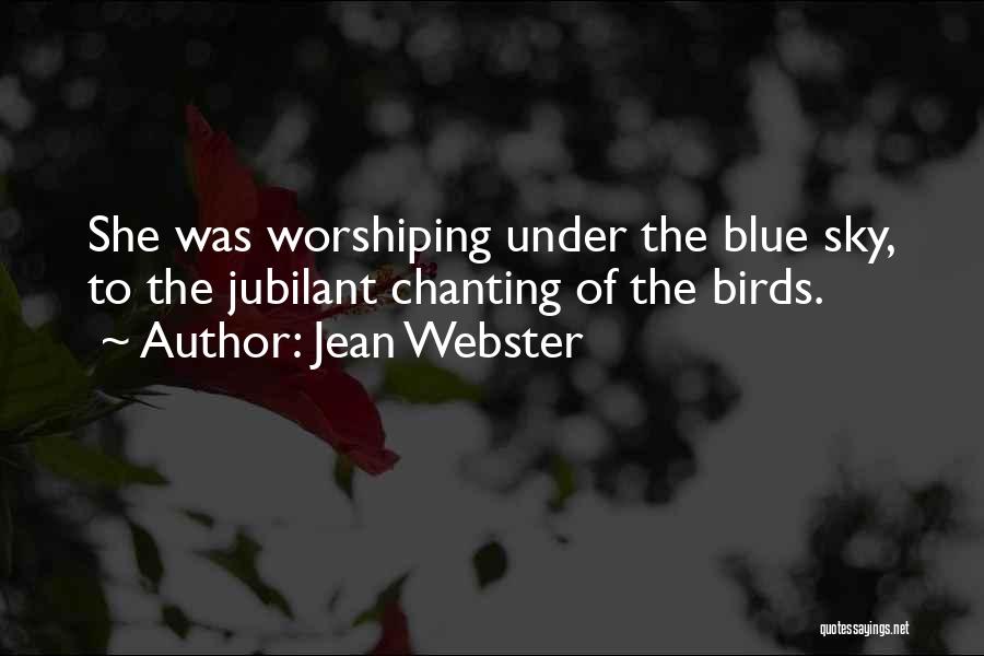 Jean Webster Quotes: She Was Worshiping Under The Blue Sky, To The Jubilant Chanting Of The Birds.