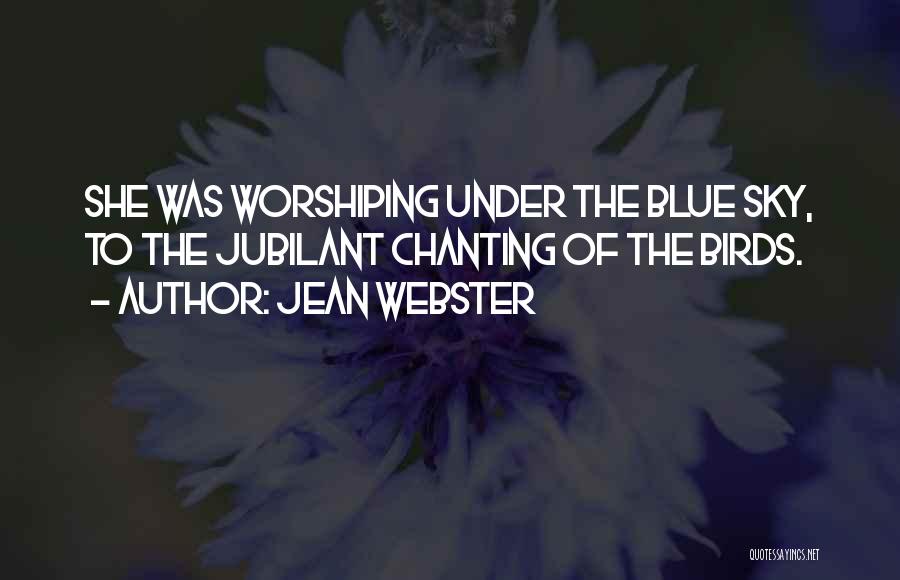 Jean Webster Quotes: She Was Worshiping Under The Blue Sky, To The Jubilant Chanting Of The Birds.