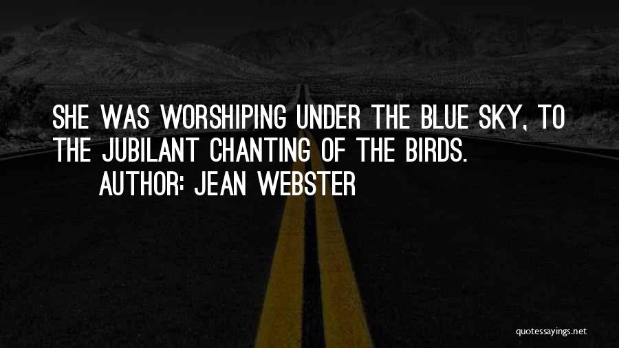 Jean Webster Quotes: She Was Worshiping Under The Blue Sky, To The Jubilant Chanting Of The Birds.
