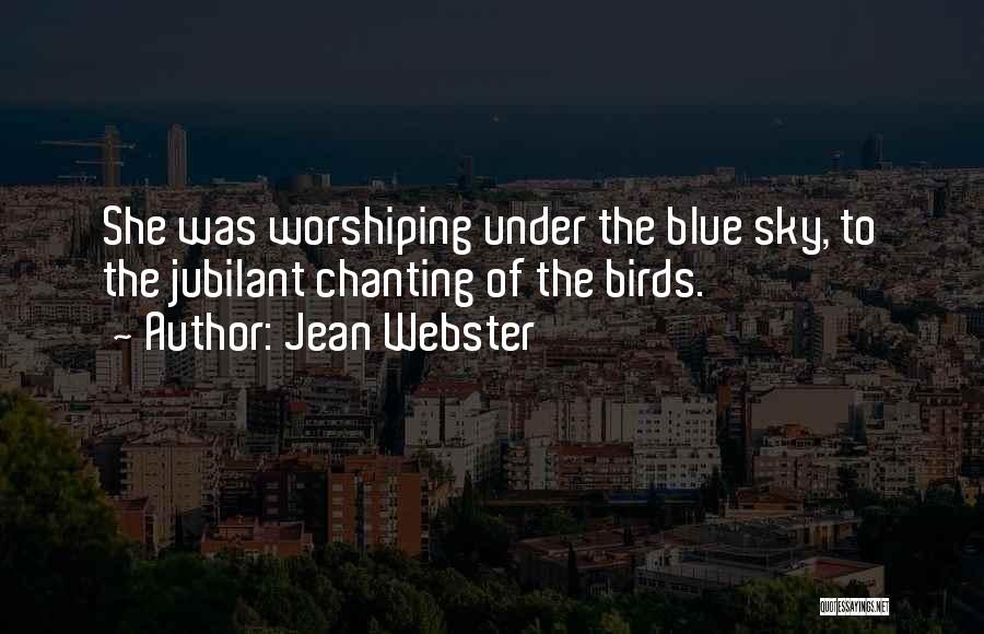 Jean Webster Quotes: She Was Worshiping Under The Blue Sky, To The Jubilant Chanting Of The Birds.