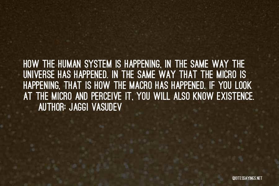 Jaggi Vasudev Quotes: How The Human System Is Happening, In The Same Way The Universe Has Happened. In The Same Way That The