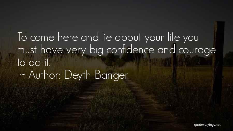 Deyth Banger Quotes: To Come Here And Lie About Your Life You Must Have Very Big Confidence And Courage To Do It.