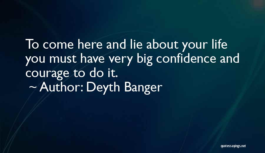 Deyth Banger Quotes: To Come Here And Lie About Your Life You Must Have Very Big Confidence And Courage To Do It.