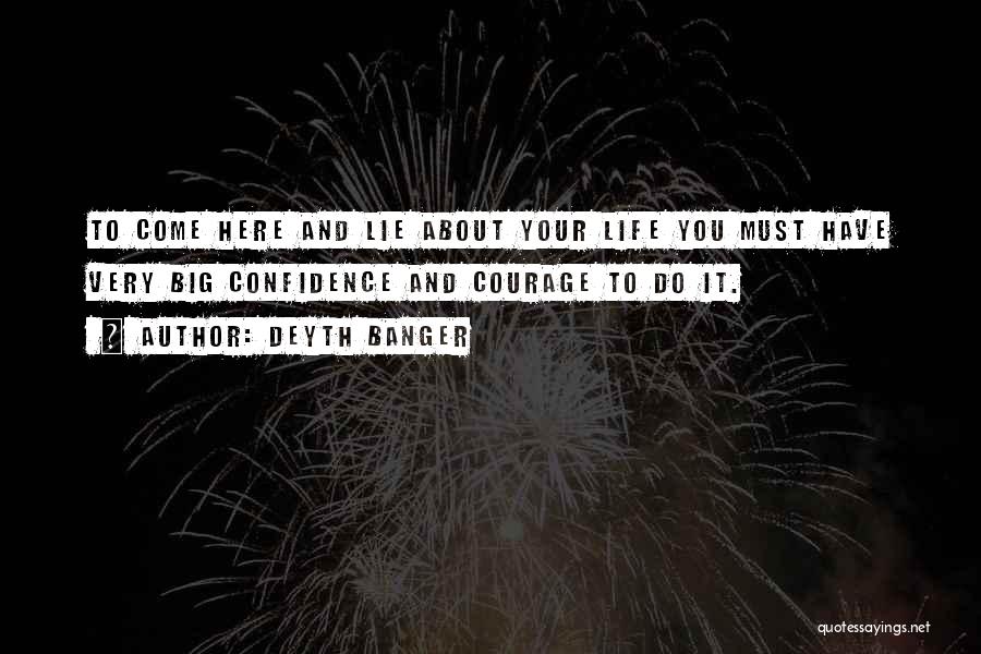 Deyth Banger Quotes: To Come Here And Lie About Your Life You Must Have Very Big Confidence And Courage To Do It.