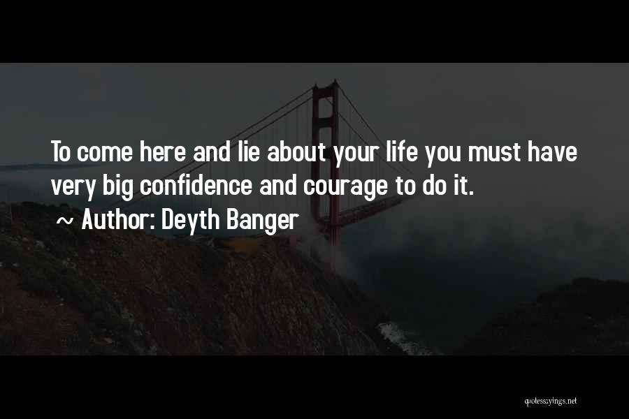 Deyth Banger Quotes: To Come Here And Lie About Your Life You Must Have Very Big Confidence And Courage To Do It.