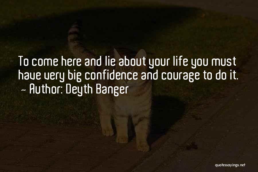 Deyth Banger Quotes: To Come Here And Lie About Your Life You Must Have Very Big Confidence And Courage To Do It.