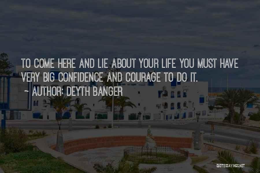 Deyth Banger Quotes: To Come Here And Lie About Your Life You Must Have Very Big Confidence And Courage To Do It.