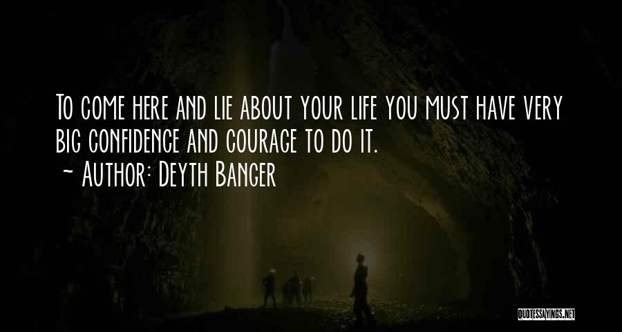 Deyth Banger Quotes: To Come Here And Lie About Your Life You Must Have Very Big Confidence And Courage To Do It.