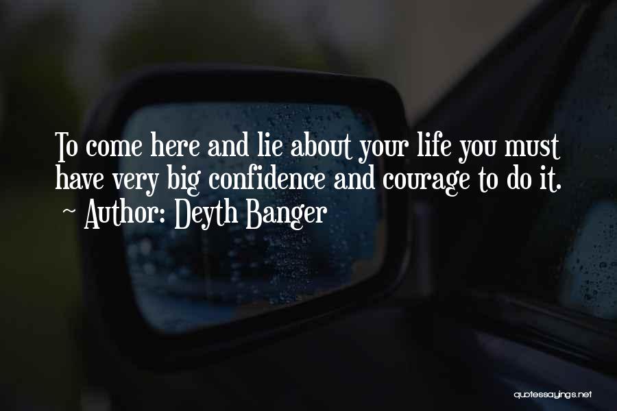 Deyth Banger Quotes: To Come Here And Lie About Your Life You Must Have Very Big Confidence And Courage To Do It.