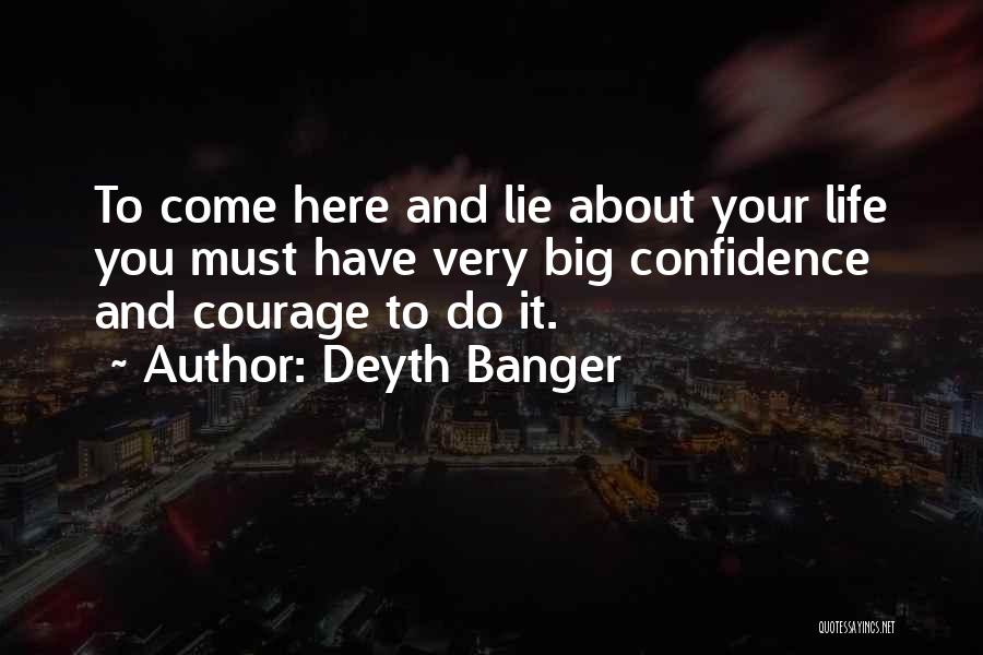 Deyth Banger Quotes: To Come Here And Lie About Your Life You Must Have Very Big Confidence And Courage To Do It.