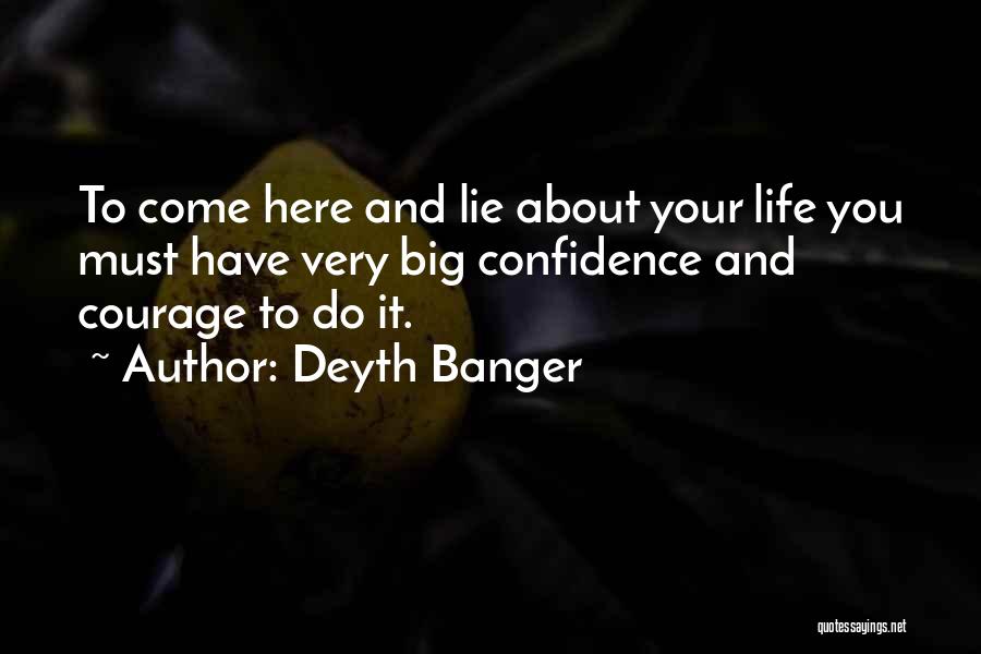 Deyth Banger Quotes: To Come Here And Lie About Your Life You Must Have Very Big Confidence And Courage To Do It.