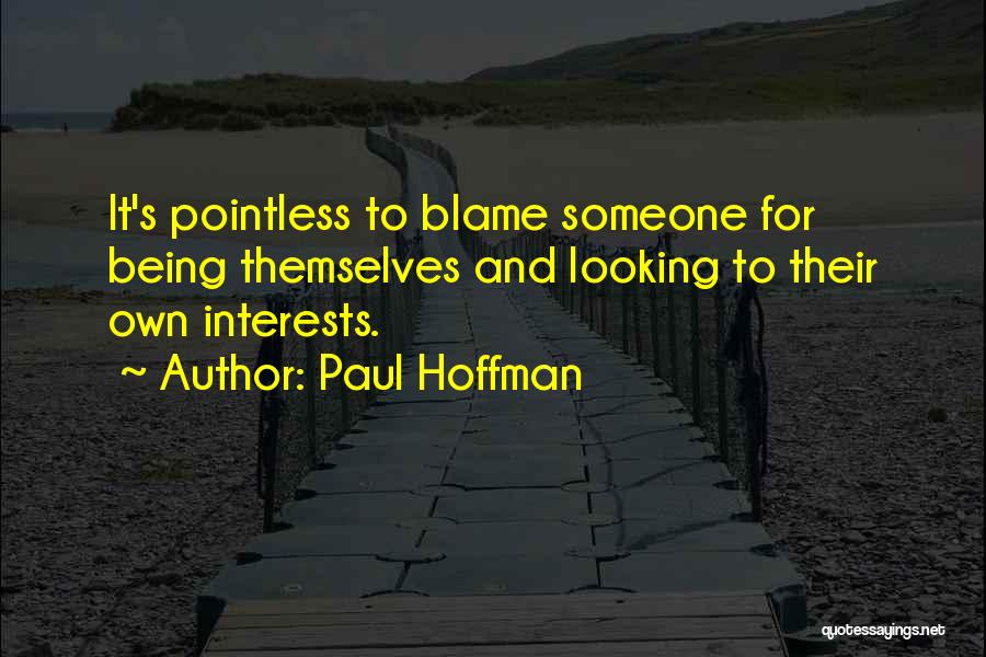 Paul Hoffman Quotes: It's Pointless To Blame Someone For Being Themselves And Looking To Their Own Interests.