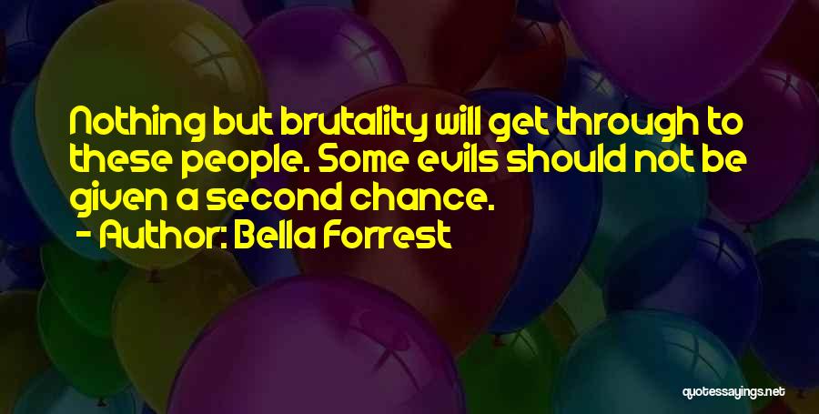 Bella Forrest Quotes: Nothing But Brutality Will Get Through To These People. Some Evils Should Not Be Given A Second Chance.