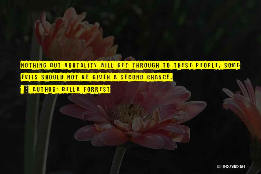 Bella Forrest Quotes: Nothing But Brutality Will Get Through To These People. Some Evils Should Not Be Given A Second Chance.