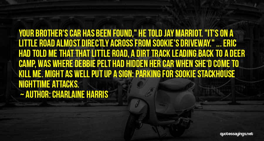 Charlaine Harris Quotes: Your Brother's Car Has Been Found, He Told Jay Marriot. It's On A Little Road Almost Directly Across From Sookie's