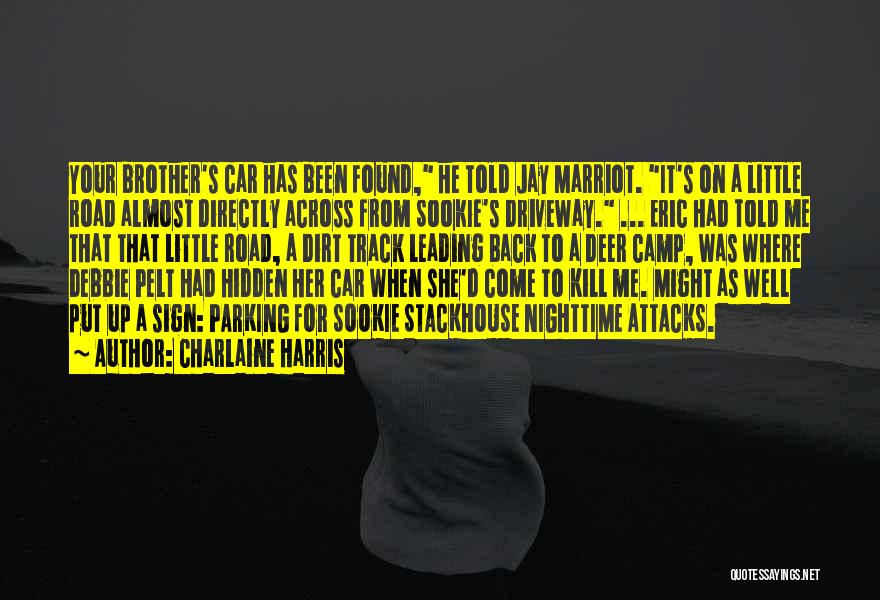 Charlaine Harris Quotes: Your Brother's Car Has Been Found, He Told Jay Marriot. It's On A Little Road Almost Directly Across From Sookie's