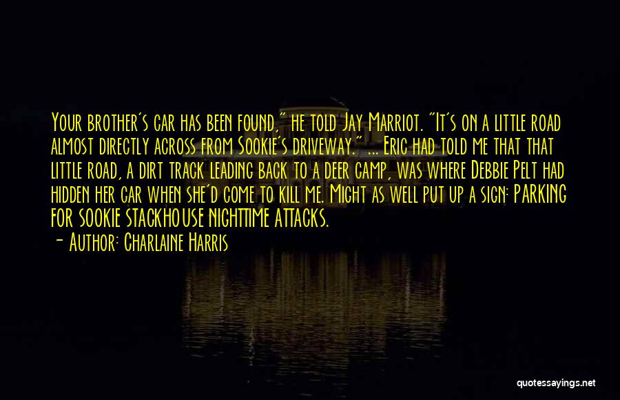 Charlaine Harris Quotes: Your Brother's Car Has Been Found, He Told Jay Marriot. It's On A Little Road Almost Directly Across From Sookie's