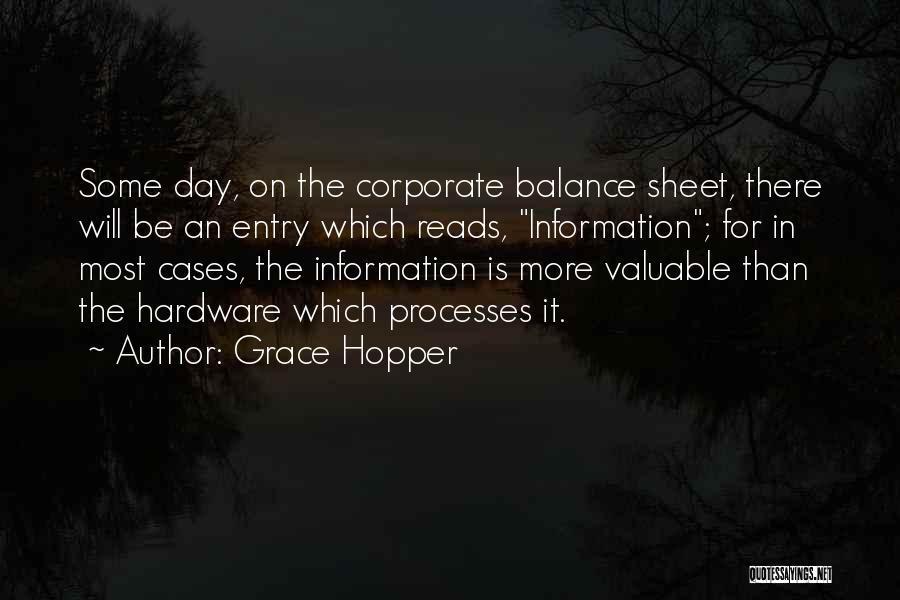 Grace Hopper Quotes: Some Day, On The Corporate Balance Sheet, There Will Be An Entry Which Reads, Information; For In Most Cases, The