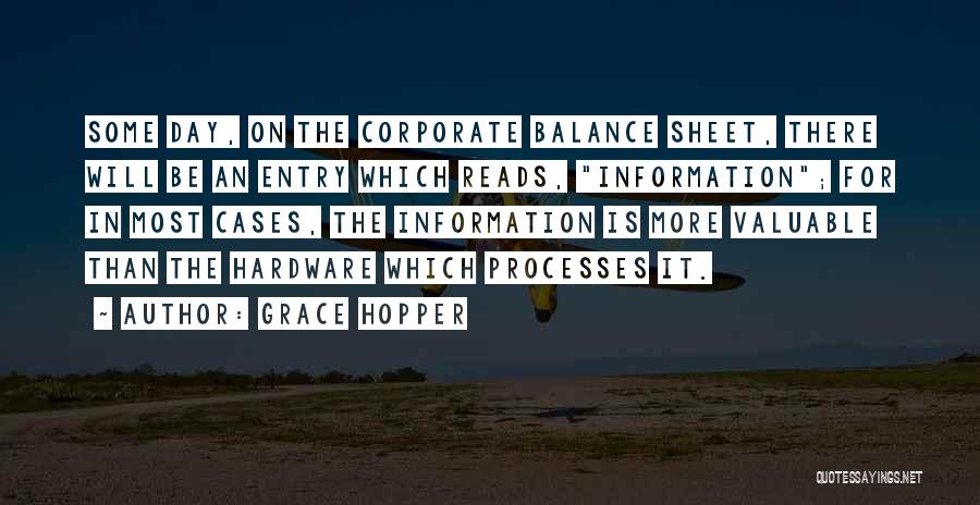 Grace Hopper Quotes: Some Day, On The Corporate Balance Sheet, There Will Be An Entry Which Reads, Information; For In Most Cases, The