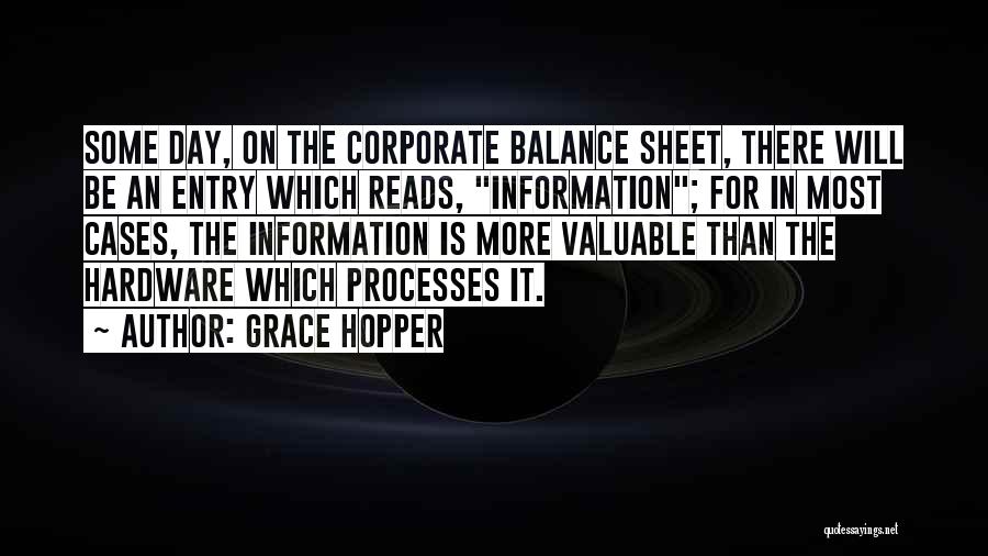 Grace Hopper Quotes: Some Day, On The Corporate Balance Sheet, There Will Be An Entry Which Reads, Information; For In Most Cases, The