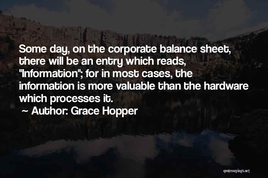 Grace Hopper Quotes: Some Day, On The Corporate Balance Sheet, There Will Be An Entry Which Reads, Information; For In Most Cases, The