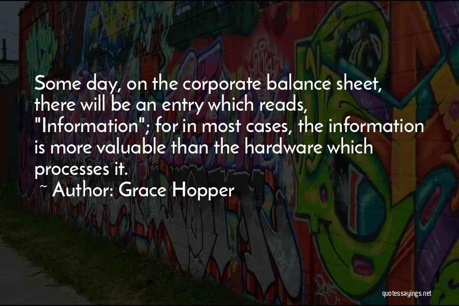 Grace Hopper Quotes: Some Day, On The Corporate Balance Sheet, There Will Be An Entry Which Reads, Information; For In Most Cases, The