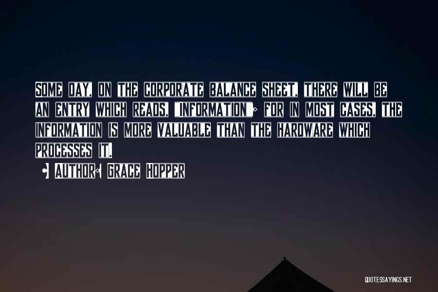 Grace Hopper Quotes: Some Day, On The Corporate Balance Sheet, There Will Be An Entry Which Reads, Information; For In Most Cases, The