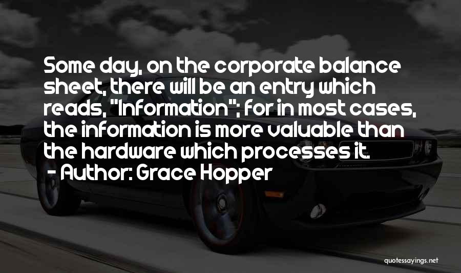 Grace Hopper Quotes: Some Day, On The Corporate Balance Sheet, There Will Be An Entry Which Reads, Information; For In Most Cases, The