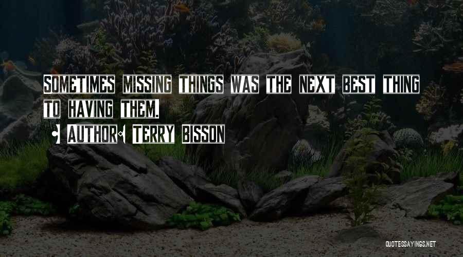 Terry Bisson Quotes: Sometimes Missing Things Was The Next Best Thing To Having Them.