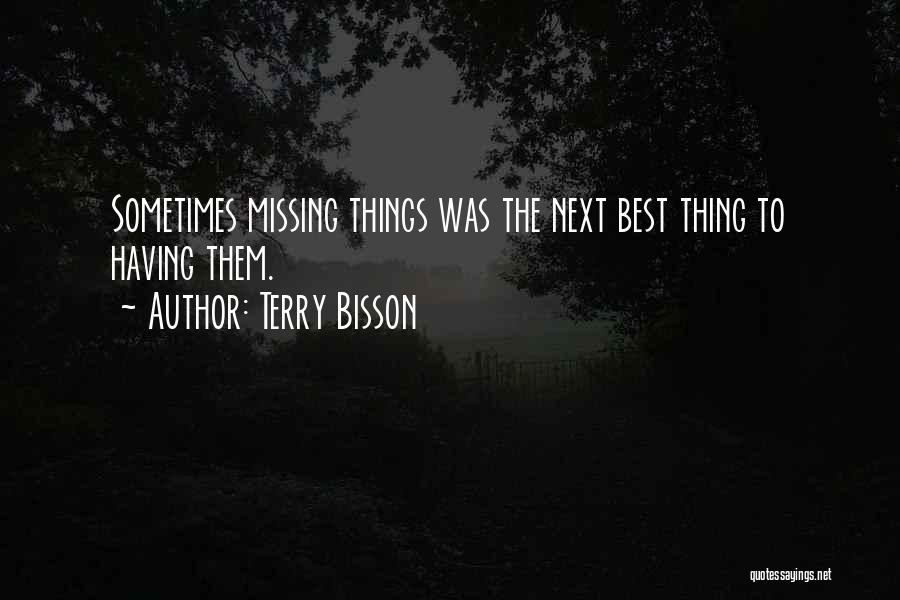 Terry Bisson Quotes: Sometimes Missing Things Was The Next Best Thing To Having Them.