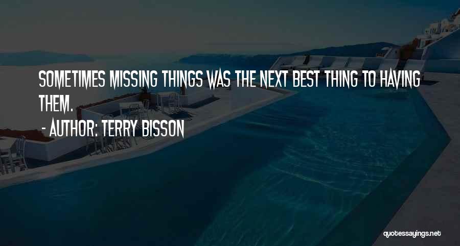 Terry Bisson Quotes: Sometimes Missing Things Was The Next Best Thing To Having Them.