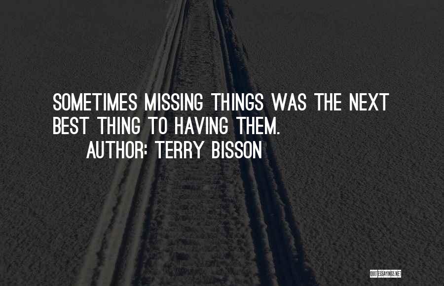 Terry Bisson Quotes: Sometimes Missing Things Was The Next Best Thing To Having Them.