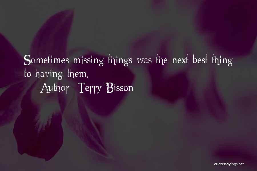 Terry Bisson Quotes: Sometimes Missing Things Was The Next Best Thing To Having Them.