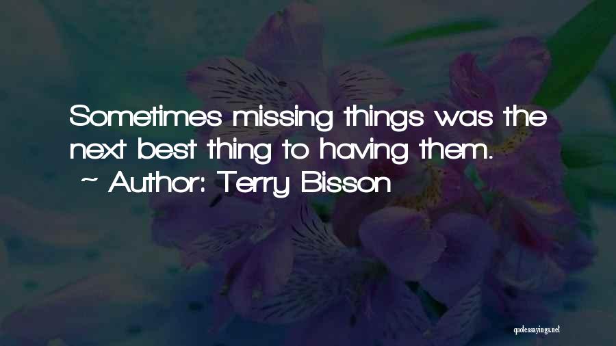Terry Bisson Quotes: Sometimes Missing Things Was The Next Best Thing To Having Them.