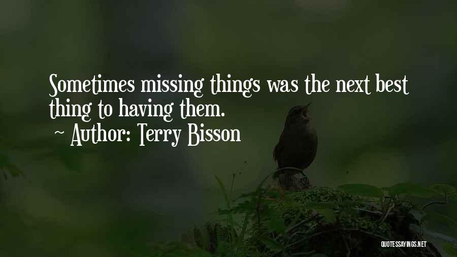 Terry Bisson Quotes: Sometimes Missing Things Was The Next Best Thing To Having Them.