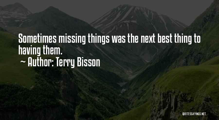 Terry Bisson Quotes: Sometimes Missing Things Was The Next Best Thing To Having Them.