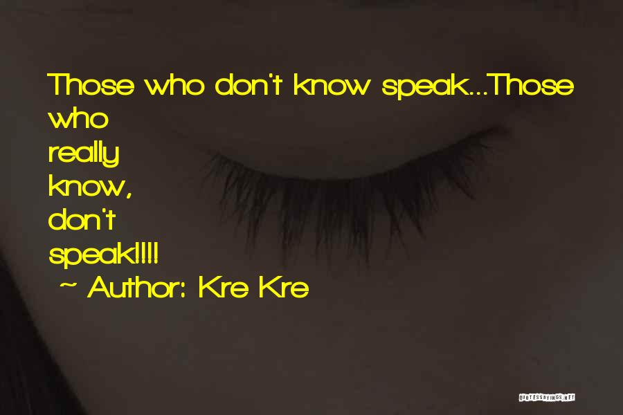 Kre Kre Quotes: Those Who Don't Know Speak...those Who Really Know, Don't Speak!!!!