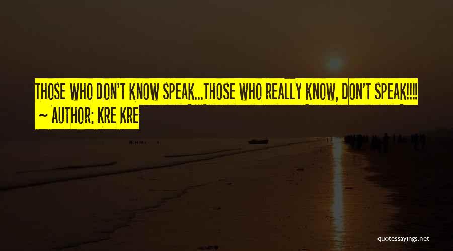 Kre Kre Quotes: Those Who Don't Know Speak...those Who Really Know, Don't Speak!!!!