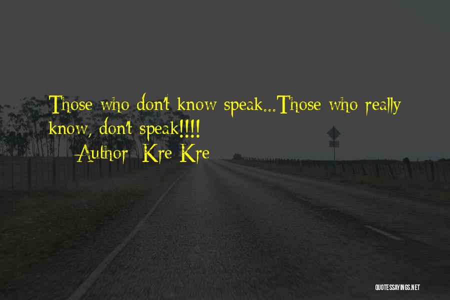 Kre Kre Quotes: Those Who Don't Know Speak...those Who Really Know, Don't Speak!!!!