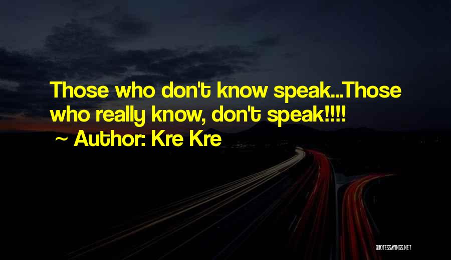 Kre Kre Quotes: Those Who Don't Know Speak...those Who Really Know, Don't Speak!!!!