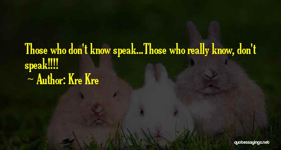 Kre Kre Quotes: Those Who Don't Know Speak...those Who Really Know, Don't Speak!!!!